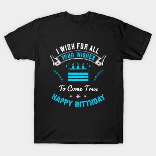 I wish for all of your wishes to come true. Happy birthday T-Shirt